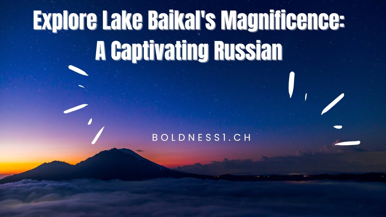 Discover the Enchanting Beauty of Lake Baikal Your Ultimate Travel Guide to Russia's Captivating Gem